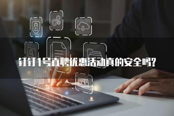 钉钉1号直聘优惠活动真的安全吗?