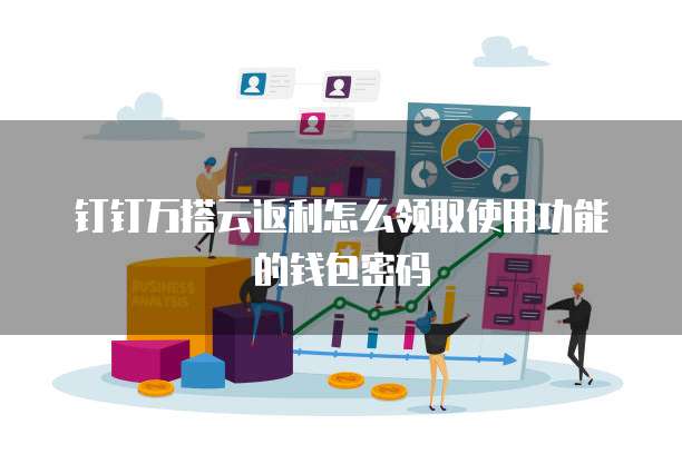 钉钉万搭云返利怎么领取使用功能的钱包密码