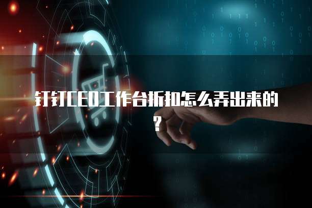 钉钉CEO工作台折扣怎么弄出来的?
