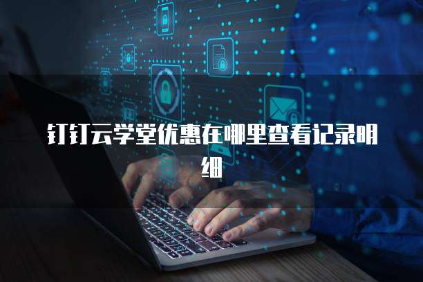 钉钉云学堂优惠在哪里查看记录明细