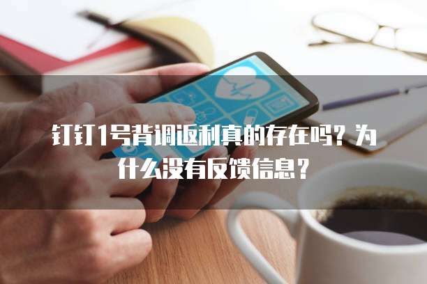 钉钉1号背调返利真的存在吗？为什么没有反馈信息？