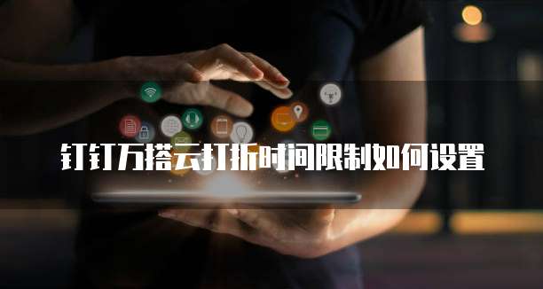 钉钉万搭云打折时间限制如何设置