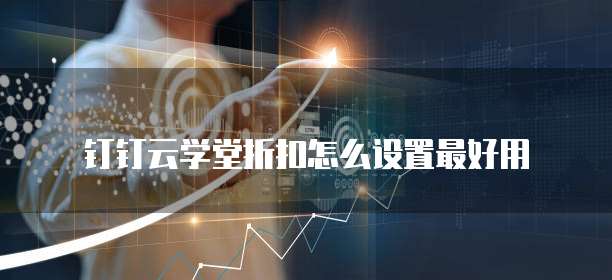 钉钉云学堂折扣怎么设置最好用