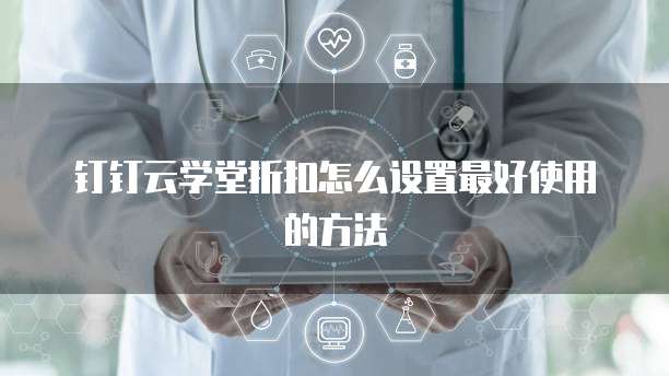 钉钉云学堂折扣怎么设置最好使用的方法