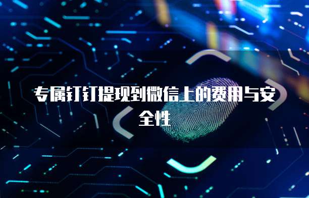 专属钉钉提现到微信上的费用与安全性