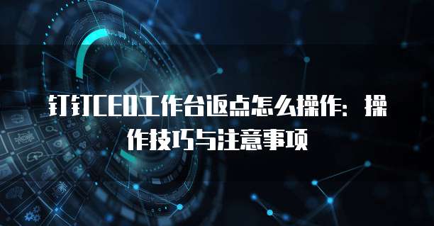 钉钉CEO工作台返点怎么操作：操作技巧与注意事项