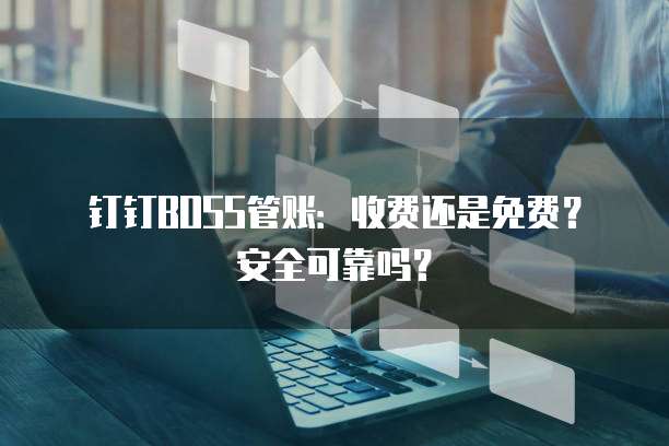 钉钉BOSS管账:收费还是免费?安全可靠吗?