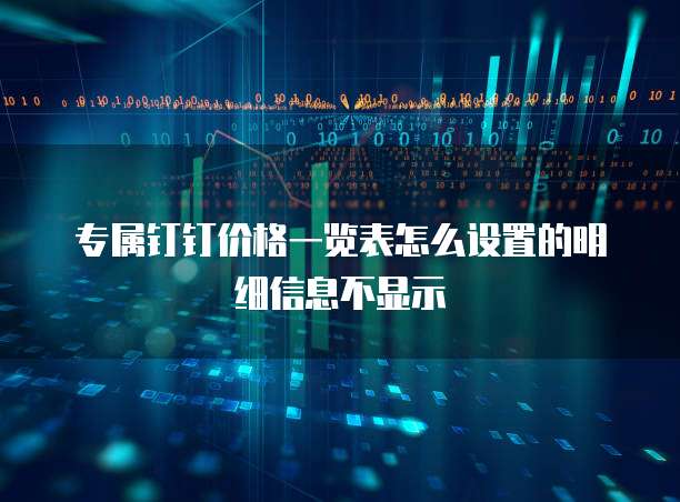 专属钉钉价格一览表怎么设置的明细信息不显示