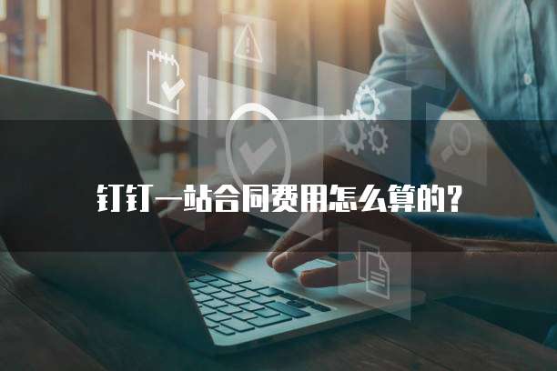 钉钉一站合同费用怎么算的?