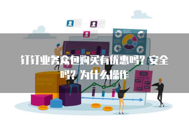 钉钉业务众包购买有优惠吗?安全吗?为什么操作