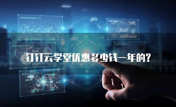 钉钉云学堂优惠多少钱一年的?