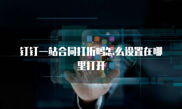 钉钉一站合同打折吗怎么设置在哪里打开
