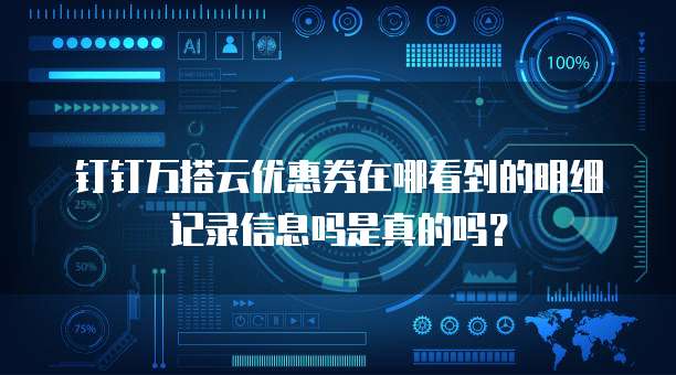 钉钉万搭云优惠券在哪看到的明细记录信息吗是真的吗?