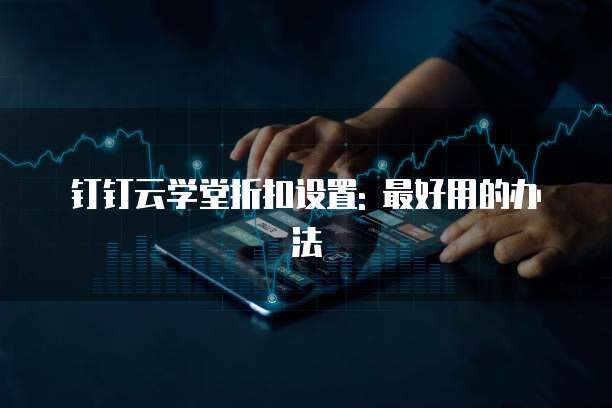 钉钉云学堂折扣设置: 最好用的办法