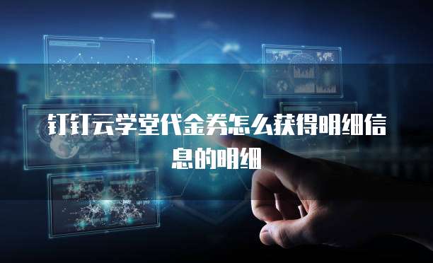 钉钉云学堂代金券怎么获得明细信息的明细