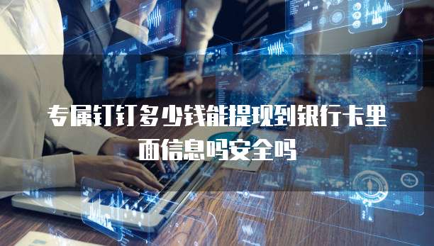 专属钉钉多少钱能提现到银行卡里面信息吗安全吗