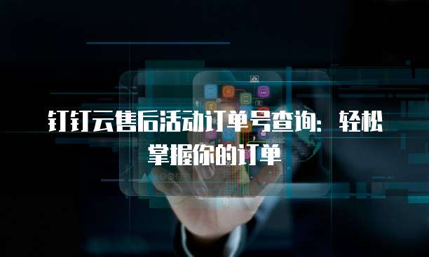 钉钉云售后活动订单号查询:轻松掌握你的订单