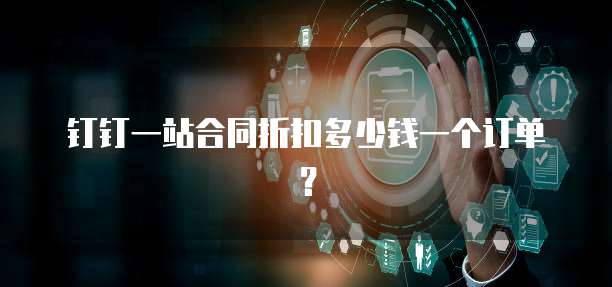 钉钉一站合同折扣多少钱一个订单?