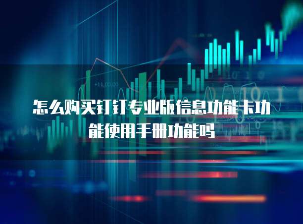 怎么购买钉钉专业版信息功能卡功能使用手册功能吗