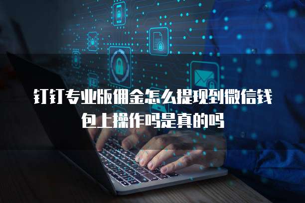钉钉专业版佣金怎么提现到微信钱包上操作吗是真的吗