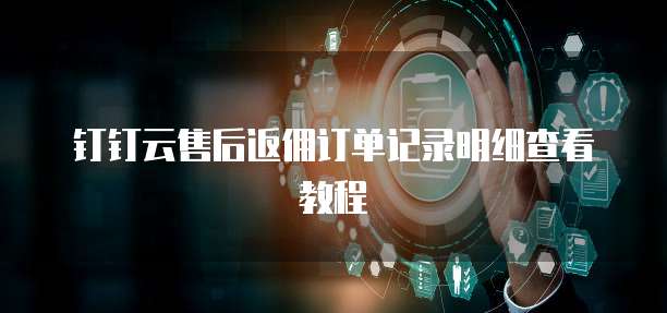 钉钉云售后返佣订单记录明细查看教程