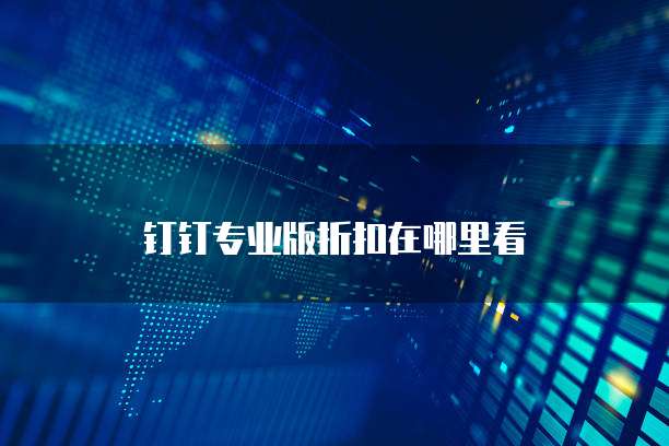 钉钉专业版折扣在哪里看