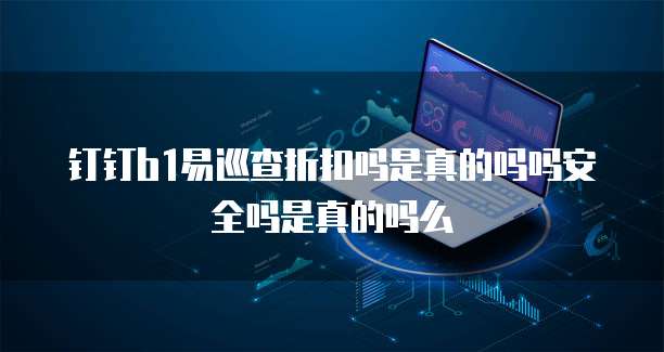 钉钉b1易巡查折扣吗是真的吗吗安全吗是真的吗么