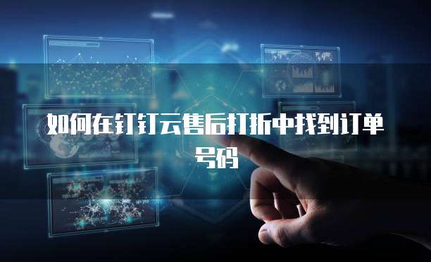 如何在钉钉云售后打折中找到订单号码