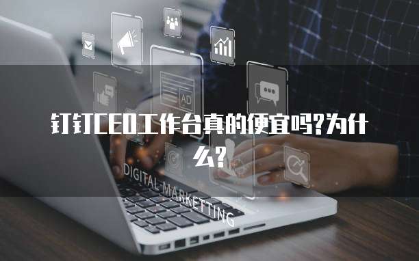 钉钉CEO工作台真的便宜吗?为什么?