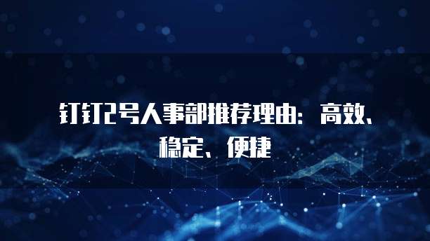 钉钉2号人事部推荐理由:高效、稳定、便捷