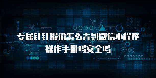 专属钉钉报价怎么弄到微信小程序操作手册吗安全吗