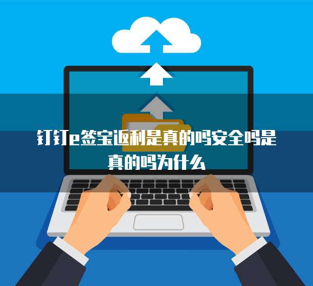 钉钉e签宝返利是真的吗安全吗是真的吗为什么