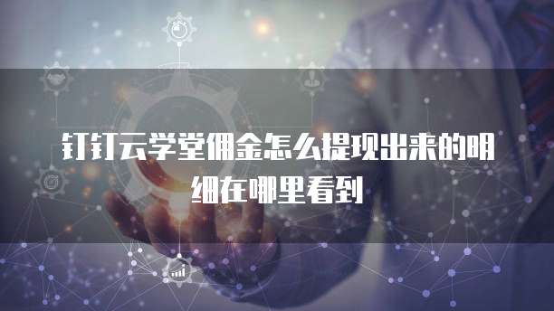 钉钉云学堂佣金怎么提现出来的明细在哪里看到