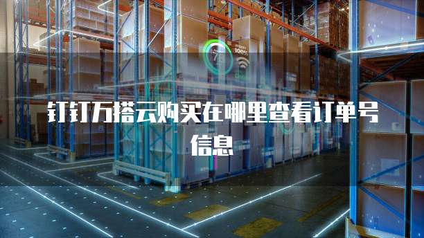 钉钉万搭云购买在哪里查看订单号信息