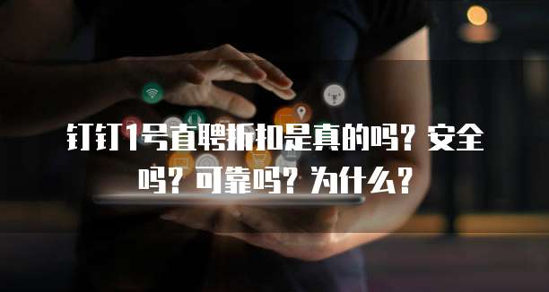 钉钉1号直聘折扣是真的吗?安全吗?可靠吗?为什么?