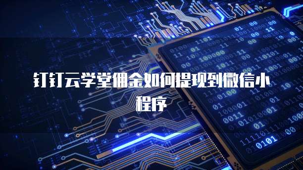 钉钉云学堂佣金如何提现到微信小程序