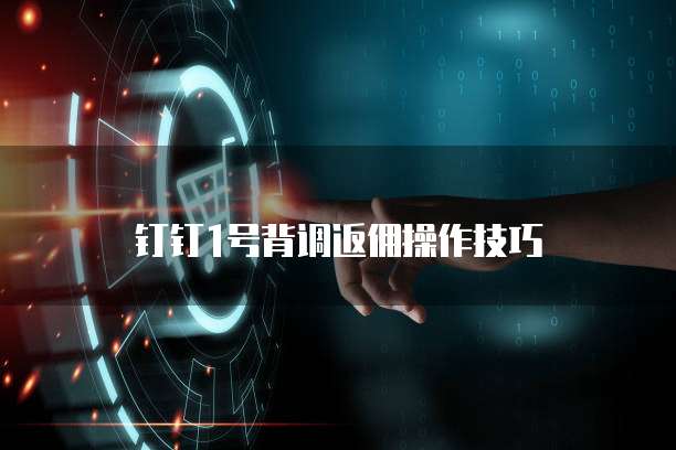 钉钉1号背调返佣操作技巧