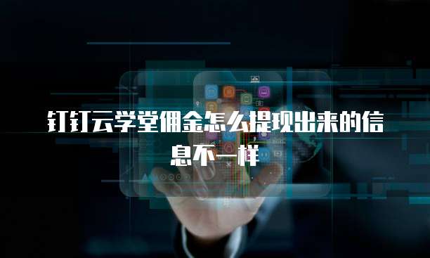 钉钉云学堂佣金怎么提现出来的信息不一样
