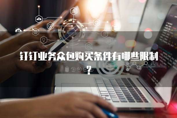 钉钉业务众包购买条件有哪些限制?