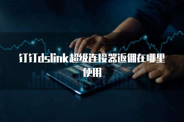 钉钉dslink超级连接器返佣在哪里使用