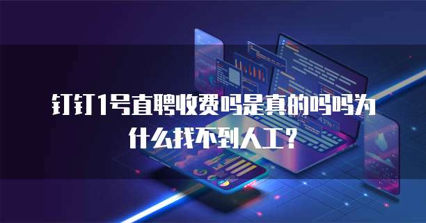 钉钉1号直聘收费吗是真的吗吗为什么找不到人工?