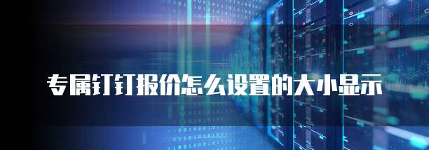 专属钉钉报价怎么设置的大小显示