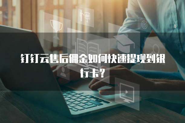 钉钉云售后佣金如何快速提现到银行卡?