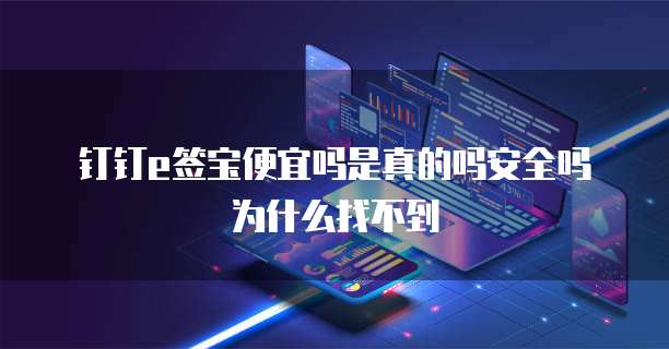 钉钉e签宝便宜吗是真的吗安全吗为什么找不到