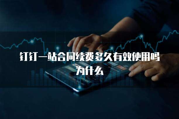 钉钉一站合同续费多久有效使用吗为什么
