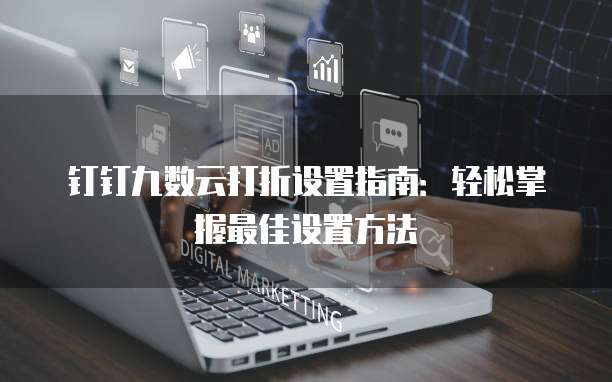 钉钉九数云打折设置指南:轻松掌握最佳设置方法