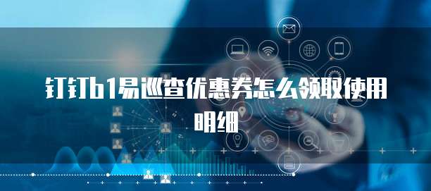 钉钉b1易巡查优惠券怎么领取使用明细