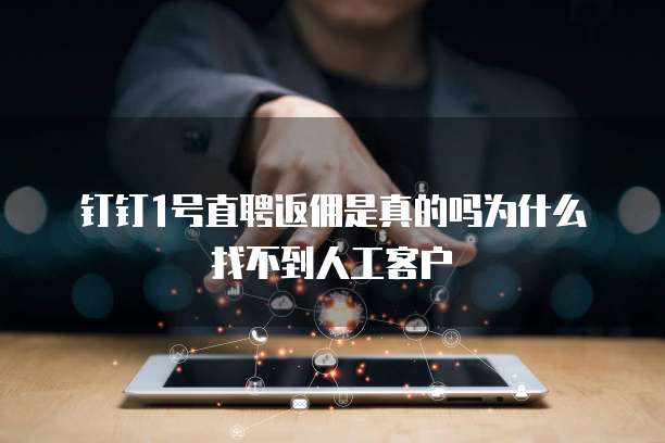 钉钉1号直聘返佣是真的吗为什么找不到人工客户