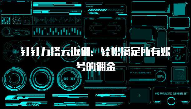 钉钉万搭云返佣:轻松搞定所有账号的佣金
