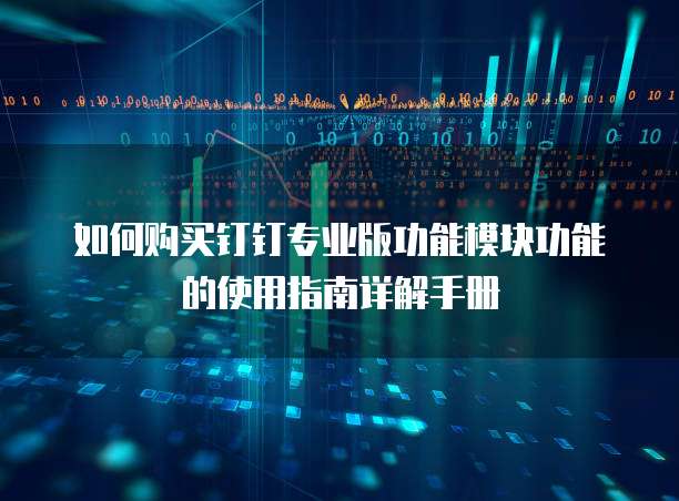 如何购买钉钉专业版功能模块功能的使用指南详解手册